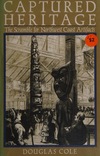 Captured heritage : the scramble for Northwest Coast artifacts / Douglas Cole.