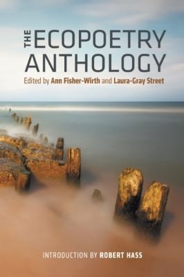 The Ecopoetry Anthology / edited by Ann Fisher-Wirth and Laura-Gray Street ; Introduction by Robert Hass.
