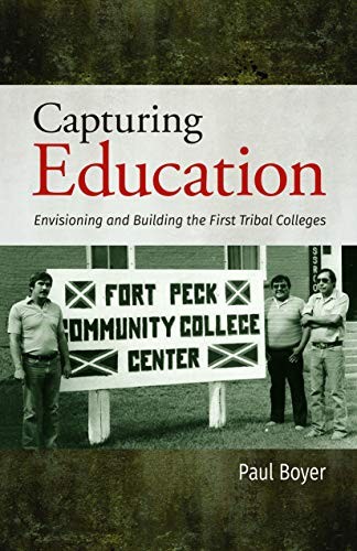 Capturing Education : Envisioning and Building the First Tribal Colleges / Paul Boyer.
