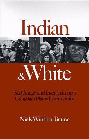 Indian & [and] White : self-image and interaction in a Canadian Plains community / Niels Winther Braroe.