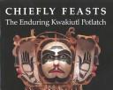 Chiefly feasts : the enduring Kwakiutl potlatch / edited by Aldona Jonaitis ; with essays by Douglas Cole [and others] ; contributions by Stacy Alyn Marcus, Judith Ostrowitz ; and special editorial help by Peter L. Macnair ; color photographs by Lynton Gardiner.