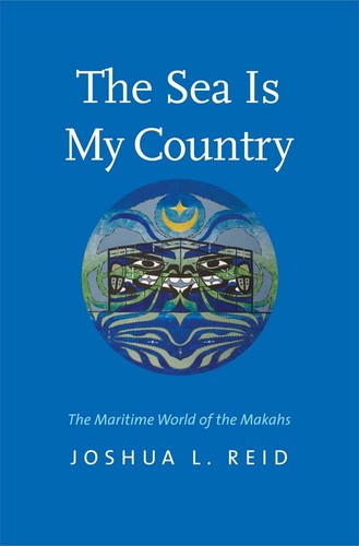 The sea is my country : the maritime world of the Makahs, an indigenous borderlands people / Joshua L. Reid ; [foreword by the Makah Tribal Council and Makah Cultural and Resarch Center ; afterword by Micah McCarty].