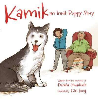 Kamik : an Inuit puppy story / adapted from the memories of Donald Uluadluak ; illustrated by Qin Leng.