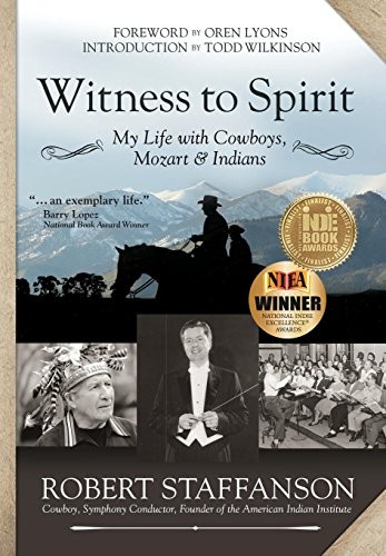 Witness to spirit : my life with Cowboys, Mozart & Indians / by Robert Staffanson: Cowboy, Symphony Conductor, Founder of the American Indian Institute ; foreword by Owen Lyons ; an introduction by Todd Wilkinson ; edited by Karen Kibler.