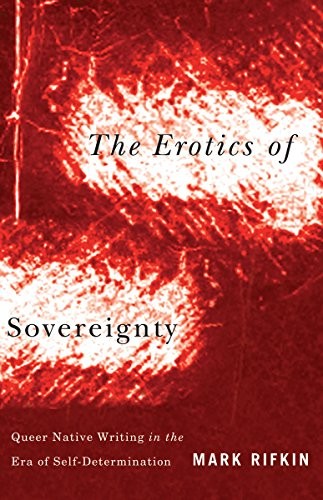 The erotics of sovereignty : queer native writing in the era of self-determination / Mark Rifkin.
