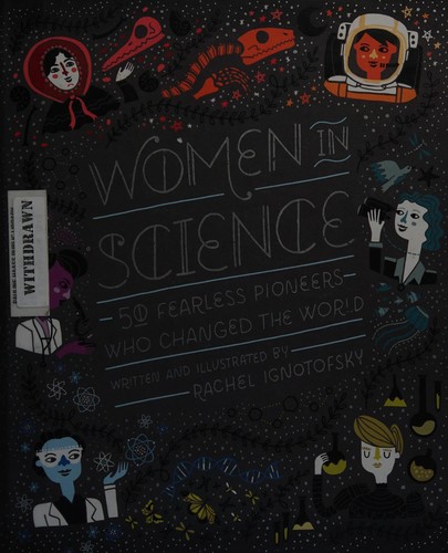 Women in science : 50 fearless pioneers who changed the world / written and illustrated by Rachel Ignotofsky.