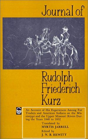 Journal of Rudolph Friederich Kurz: an account of his experiences among fur traders and American Indians on the Mississippi and the upper Missouri Rivers during the years 1846 to 1852.