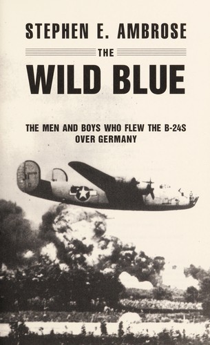 The wild blue : the men and boys who flew the B-24s over Germany 