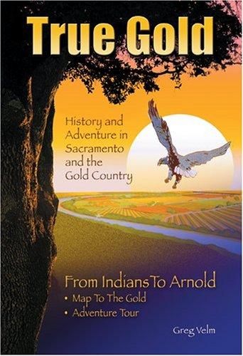 True gold : history and adventure in Sacramento and the gold country: from Indians to Arnold 
