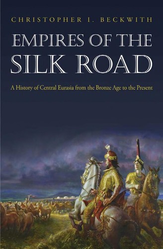 Empires of the Silk Road : a history of Central Eurasia from the Bronze Age to the present / Christopher I. Beckwith.