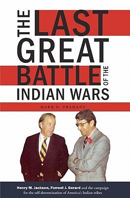 The last great battle of the Indian wars : Henry M. Jackson, Forrest J. Gerard and the campaign for the self-determination of America's Indian tribes / Mark N. Trahant.