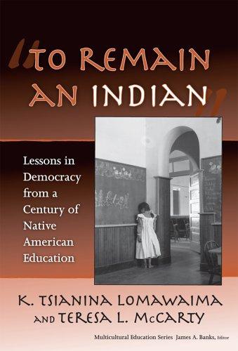 "To remain an Indian" : lessons in democracy from a century of Native American education / K. Tsianina Lomawaima, Teresa L. McCarty.