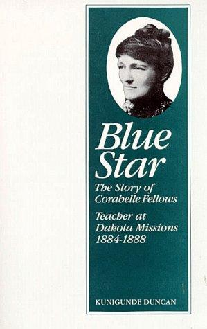 Blue Star : the story of Corabelle Fellows, teacher at Dakota Missions, 1884-1888 / Kunigunde Duncan ; with a new introduction by Bruce David Forbes.