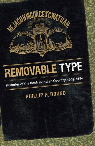 Removable type : histories of the book in Indian country, 1663-1880 / Phillip H. Round.