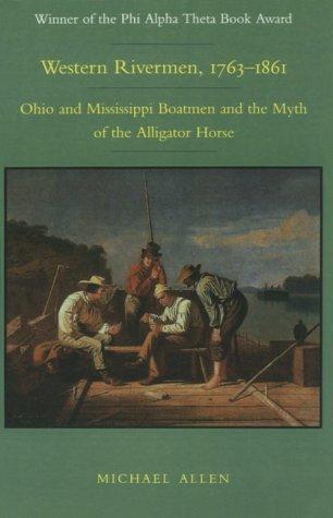 Western rivermen, 1763-1861 : Ohio and Mississippi boatmen and the myth of the alligator horse / Michael Allen.