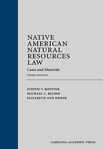 Native American natural resources law : case and materials / Judith V. Royster, Professor of Law, Co-Director, Native America Law Center, University of Tulsa College of Law ; Michael C. Blumm, Jeffrey Bain Faculty Scholar & Professor of Law, Lewis & Clark Law School ; Elizabeth Ann Kronk, Associate Professor of Law, Director, Tribal Law & Government Center, University of Kansas School of Law.