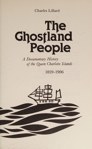 The Ghostland people : a documentary history of the Queen Charlotte Islands, 1859-1906 / [edited by] Charles Lillard.