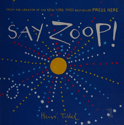 Say zoop! / Hervé Tullet ; translated by Christopher Franceschelli.