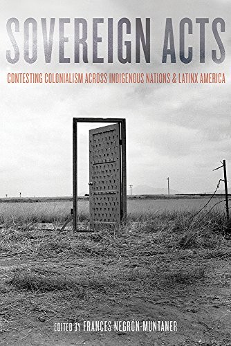 Sovereign acts : contesting colonialism across indigenous nations and Latinx America 