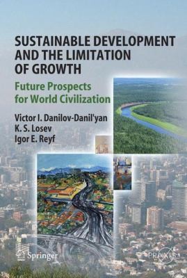 Sustainable development and the limitation of growth : future prospects for world civilization / Victor I. Danilov-Danil'yan, Kim S. Losev, and Igor E. Reyf.