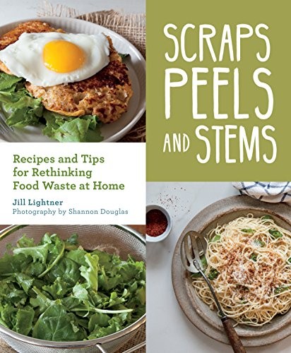 Scraps, peels, and stems : recipes and tips for rethinking food waste at home 