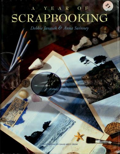 A year of scrapbooking / Debbie Janasak & Anna Swinney ; photography by David Kelly Crow.