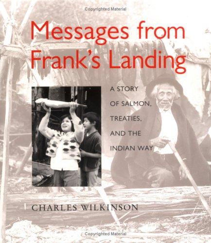 Messages from Frank's Landing : a story of salmon, treaties, and the Indian way / by Charles Wilkinson ; photo essay by Hank Adams ; maps by Diane Sylvain.
