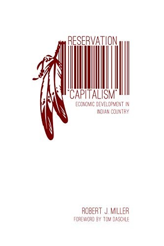 Reservation "capitalism" : economic development in Indian country / Robert J. Miller ; foreword by Tom Daschle.