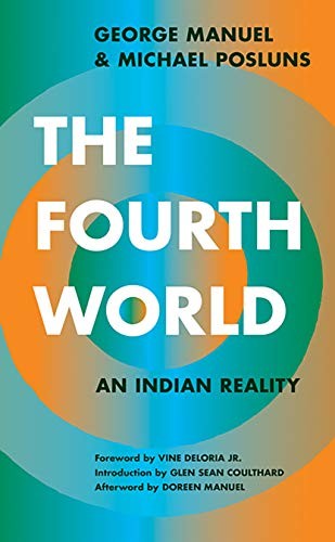 The Fourth World : an Indian reality / George Manuel and Michael Posluns ; foreword by Vine Deloria, Jr. ; introduction by Glen Sean Coulthard ; afterword by Doreen Manuel.