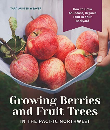 Growing berries and fruit trees in the Pacific Northwest : how to grow abundant, organic fruit in your backyard 