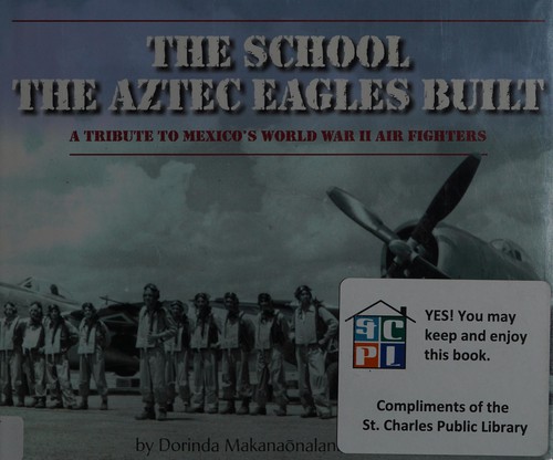 The school the Aztec Eagles built : a tribute to Mexico's World War II air fighters 