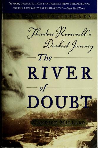 The river of doubt : Theodore Roosevelt's darkest journey / Candice Millard.