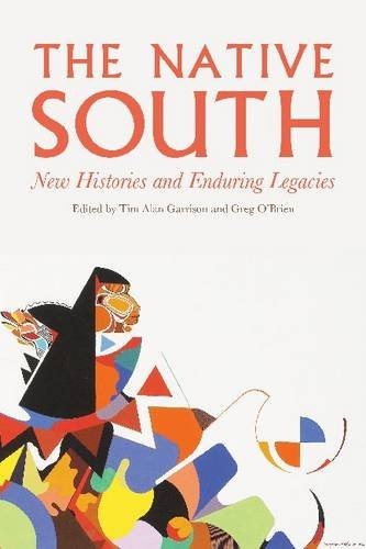 The native south : new histories and enduring legacies / edited by Tim Alan Garrison and Greg O'Brien.