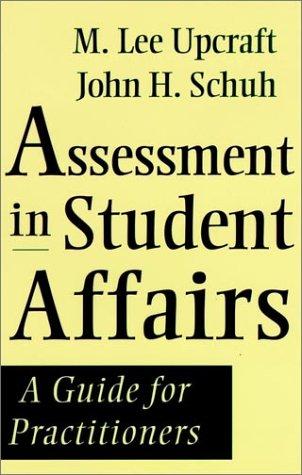 Assessment in student affairs : a guide for practitioners / M. Lee Upcraft, John H. Schuh ; with contributions from Theodore K. Miller, Patrick T. Terenzini, and Elizabeth J. Whitt.