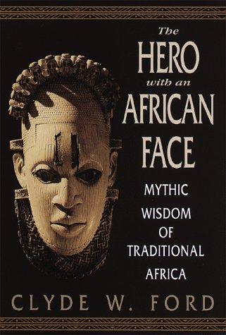 The hero with an African face : mythic wisdom of traditional Africa / Clyde W. Ford.