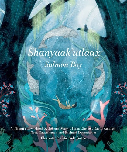 Shanyaak'utlaax̲ = Salmon boy / Johnny Marks, Hans Chester, David Katzeek, Nora Dauenhauer k̲a and Richard Dauenhauer-ch áwé yax̲ hás ayawsitee ; Michaela Goade-ch kawshixít = edited by Johnny Marks, Hans Chester, David Katzeek, Nora Dauenhauer, and Richard Dauenhauer ; illustrated by Michaela Goade.