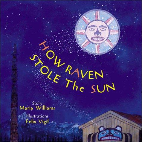 How Raven stole the sun / story by Maria Williams ; illustrations by Felix Vigil.