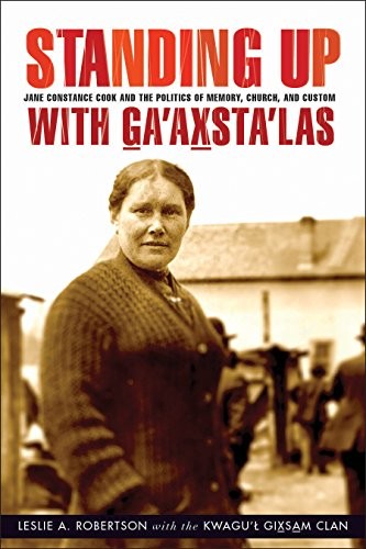Standing up with G̲a'ax̲sta'las : Jane Constance Cook and the politics of memory, church, and custom / Leslie A. Robertson with the Kwagu'l Gix̲sa̲m Clan.
