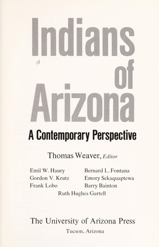 Indians of Arizona : a contemporary perspective / Thomas Weaver, editor ; [Authors:] Emil W. Haury, Gordon V. Krutz, Frank Lobo, Bernard L. Fontana, Emory Sekaquaptewa, Barry Bainton, Ruth Hughes Gartell.