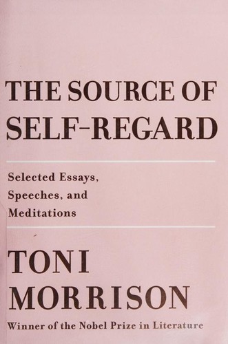 The Source of Self-regard : selected essays, speeches, and meditations / Toni Morrison.