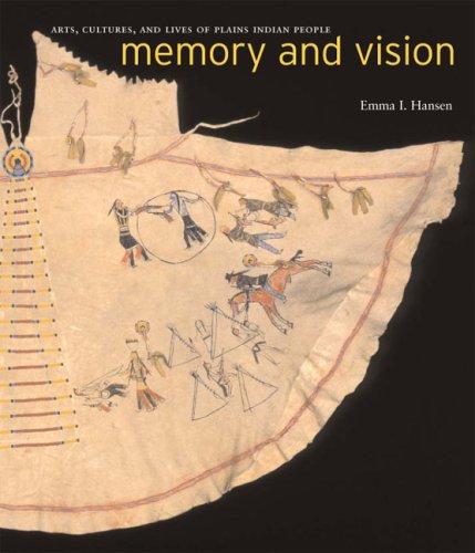Memory and vision : arts, cultures, and lives of Plains Indian peoples / Emma I. Hansen ; with contributions by Beatrice Medicine [and others].