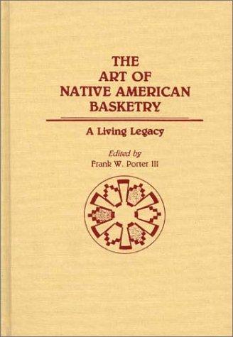 The art of Native American basketry : a living legacy / edited by Frank W. Porter III.