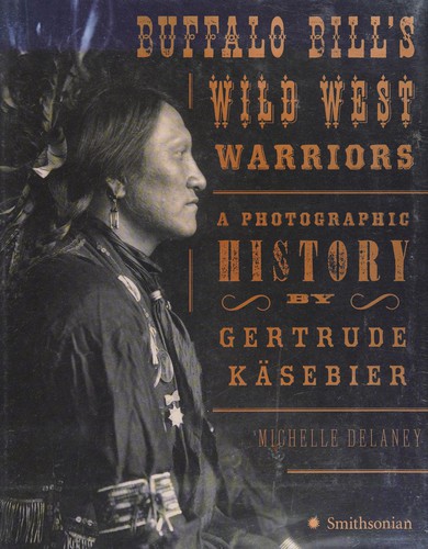 Buffalo Bill's Wild West warriors : a photographic history by Gertrude Käsebier / Michelle Delaney.