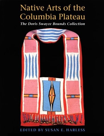 Native arts of the Columbia Plateau : the Doris Swayze Bounds collection / edited by Susan E. Harless.