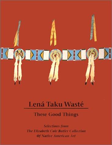 Lená taku wasté = These good things : selections from the Elizabeth Cole Butler collection of Native American art / Bill Mercer.