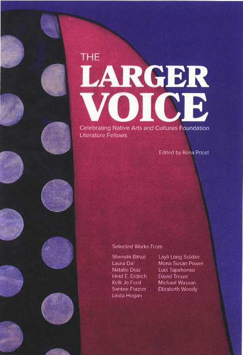 The larger voice : celebrating Native Arts and Cultures Foundation Literature Fellows / edited by Rena Priest.