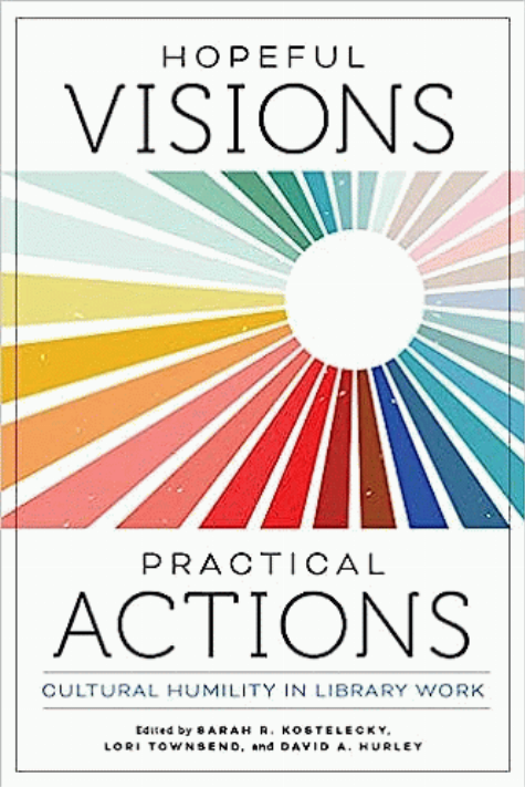 Hopeful visions, practical actions : cultural humility in library work / edited by Sarah R. Kostelecky, Lori Townsend, and David A. Hurley.