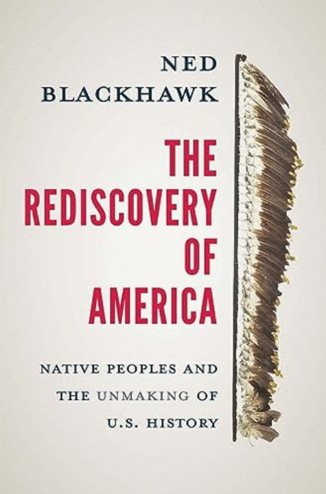 The rediscovery of America : native peoples and the unmaking of U.S. history / Ned Blackhawk.