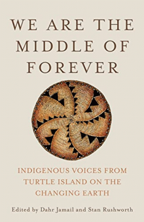 We are the middle of forever : Indigenous voices from Turtle Island on the changing Earth / edited by Dahr Jamail and Stan Rushworth.