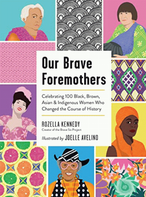 Our brave foremothers : celebrating 100 Black, Brown, Asian, & Indigenous women who changed the course of history / Rozella Kennedy ; illustrated by Joelle Avelino.